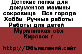 Детские папки для документов,мамины сокровища - Все города Хобби. Ручные работы » Работы для детей   . Мурманская обл.,Кировск г.